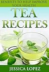 Tea Recipes: Benefits to Help Improve Your Health (Health Benefits, Weight Loss, Recipes, Detox, Cleanse Book 1) Tea Recipes: Benefits to Help Improve Your Health (Health Benefits, Weight Loss, Recipes, Detox, Cleanse Book 1)