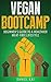 Vegan Bootcamp: Beginner's Guide to a Healthier Meat-Free Lifestyle (Beginner Vegan Recipes, Vegan Diet, and Vegan Lifestyle)