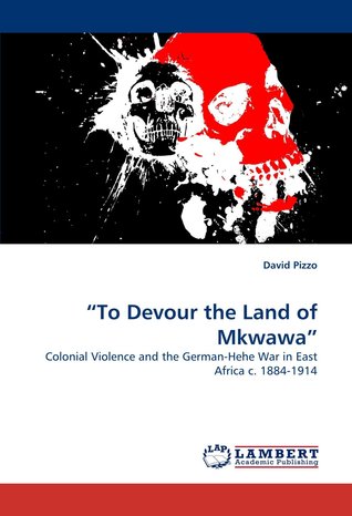 "To Devour the Land of Mkwawa": Colonial Violence and the German-Hehe War in East Africa c. 1884-1914