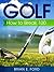 Golf: How To Break 100 (Golf Strategies, Golf Swing, Golf Tips, Putting, Chipping, Pitching)