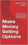 Make Money Selling Options: Earn an income in your spare time selling options in the stock market Make Money Selling Options: Earn an income in your spare time selling options in the stock market