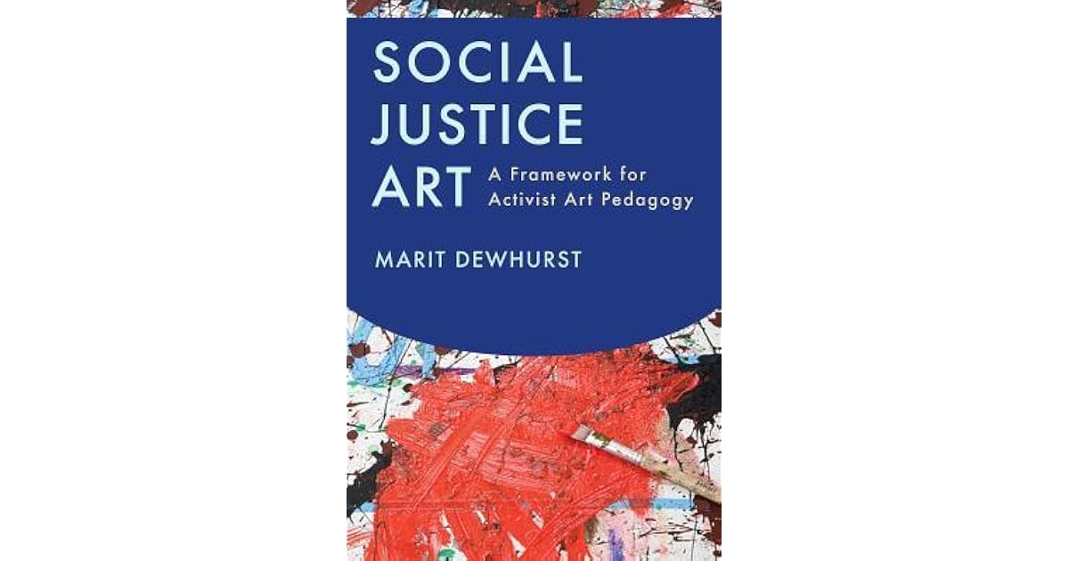 Social Justice Art A Framework for Activist Art Pedagogy by Marit Dewhurst