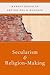 Secularism and Religion-Making (AAR Reflection and Theory in the Study of Religion)