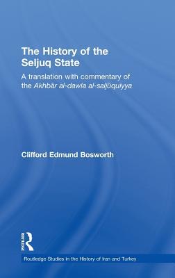 The History of the Seljuq State: A Translation with Commentary of the Akhbar al-dawla al-saljuqiyya (Routledge Studies in the History of Iran and Turkey)