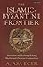 The Islamic-Byzantine Frontier: Interaction and Exchange Among Muslim and Christian Communities (Library of Middle East History)