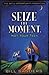 Seize the Moment (Not Your ...