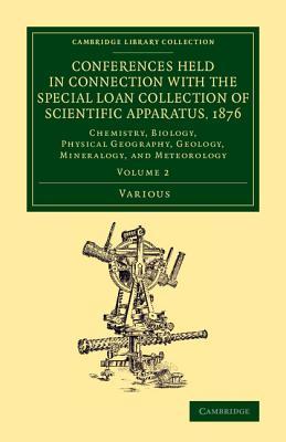Conferences Held in Connection with the Special Loan Collection of Scientific Apparatus, 1876: Chemistry, Biology, Physical Geography, Geology, ... Collection - Physical Sciences) (Volume 2)
