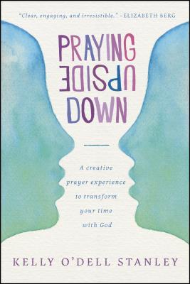 Praying Upside Down: A Creative Prayer Experience to Transform Your Time with God (Paperback)