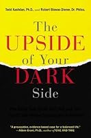 The Upside of Your Dark Side: Why Being Your Whole Self--Not Just Your "Good" Self--Drives Success and Fulfillment