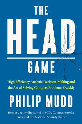 The Head Game: High-Efficiency Analytic Decision Making and the Art of Solving Complex Problems Quickly