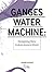 Ganges Water Machine: Designing New India's Ancient River