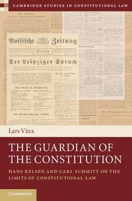 The Guardian of the Constitution: Hans Kelsen and Carl Schmitt on the Limits of Constitutional Law (Cambridge Studies in Constitutional Law, Series Number 12)