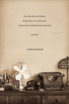 The Time Mom Met Hitler, Frost Came to Dinner, and I Heard the Greatest Story Ever Told: A Memoir