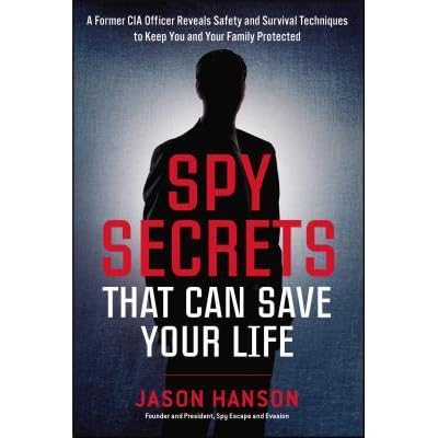 Spy Secrets That Can Save Your Life A Former Cia Officer Reveals Safety And Survival Techniques To Keep You And Your Family Protected By Jason Hanson