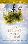 Let's Pretend We're Normal: Adventures in Rediscovering How to Be a Family