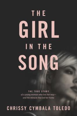 Girl in the Song: The True Story of a Young Woman Who Lost Her Way--and the Miracle That Led Her Home