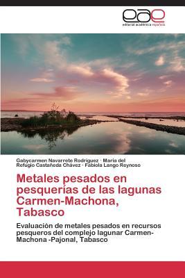 Metales pesados en pesquerías de las lagunas Carmen-Machona, Tabasco: Evaluación de metales pesados en recursos pesqueros del complejo lagunar Carmen-Machona -Pajonal, Tabasco (Spanish Edition)