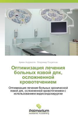 Optimizatsiya lecheniya bol'nykh yazvoy dpk, oslozhnennoy krovotecheniem: Optimizatsiya lecheniya bol'nykh khronicheskoy yazvoy dpk, oslozhnennoy ... videoendokhirurgii (Russian Edition)