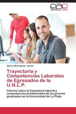 Trayectoria y Competencias Laborales de Egresados de la U.N.L.P.: Informe sobre la trayectoria laboral y competencias profesionales de los jóvenes ... la Universidad de La Plata (Spanish Edition)