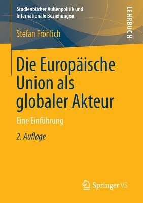 Die Europäische Union als globaler Akteur: Eine Einführung (Studienbücher Außenpolitik und Internationale Beziehungen) (German Edition)