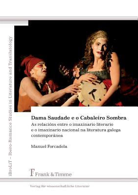 Dama Saudade e o Cabaleiro Sombra: As relacións entre o imaxinario literarioe o imaxinario nacional na literatura galega contemporánea (iBroLiT – ... ... Studies in Literature and Translatology)