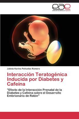 Interacción Teratogénica Inducida por Diabetes y Cafeína: "Efecto de la Interacción Prenatal de la Diabetes y Cafeína sobre el Desarrollo Embrionario de Ratón" (Spanish Edition)