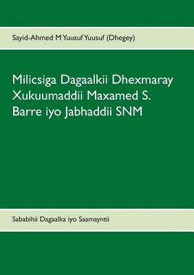 Milicsiga Dagaalkii Dhexmaray Xukuumaddii Maxamed S. Barre iyo Jabhaddii SNM: Sababihii Dagaalka iyo Saamayntii uu ku yeeshay Jamhuuriyaddii Soomaalida (Somali Edition)