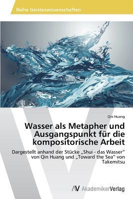 Wasser als Metapher und Ausgangspunkt für die kompositorische Arbeit: Dargestellt anhand der Stücke „Shui - das Wasser“ von Qin Huang und „Toward the Sea“ von Takemitsu (German Edition)