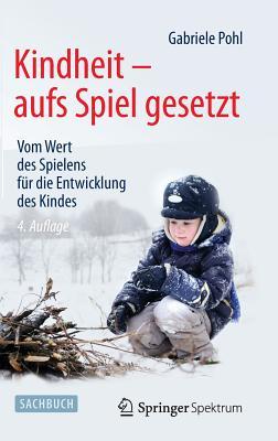 Kindheit - aufs Spiel gesetzt: Vom Wert des Spielens für die Entwicklung des Kindes (German Edition)