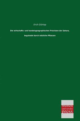Die wirtschafts- und handelsgeographischen Provinzen der Sahara, begruendet durch nuetzliche Pflanzen (German Edition)