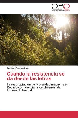 Cuando la resistencia se da desde las letras: La reapropiación de la oralidad mapuche en Recado confidencial a los chilenos, de Elicura Chihuailaf (Spanish Edition)