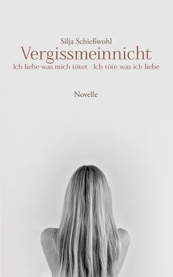 Vergissmeinnicht: Ich liebe was mich tötet - Ich töte was ich liebe (German Edition)