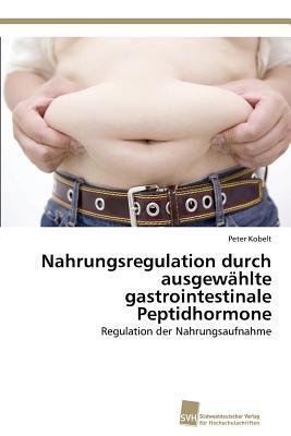 Nahrungsregulation durch ausgewählte gastrointestinale Peptidhormone: Regulation der Nahrungsaufnahme (German Edition)
