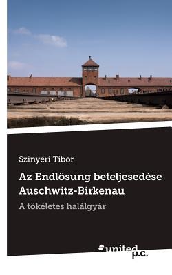 Az Endlösung beteljesedése: A tökéletes halálgyár (Hungarian Edition)