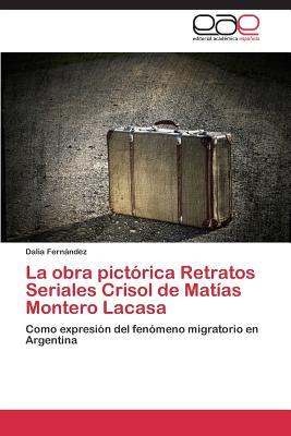 La obra pictórica Retratos Seriales Crisol de Matías Montero Lacasa: Como expresión del fenómeno migratorio en Argentina (Spanish Edition)