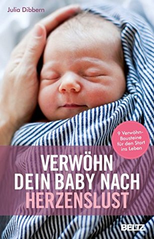 Verwöhn dein Baby nach Herzenslust: 9 Verwöhn-Bausteine für den Start ins Leben (German Edition)