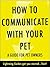 How To Communicate With Your Pet: A Guide For Pet Owners