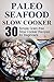 Paleo Seafood Slow Cooker: 30 Simple Grain-free Slow Cooker Recipes for Beginners