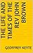 The Life and Times of the Rev John Brown by Geoffrey Keyte