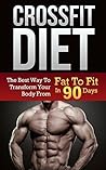 Crossfit Diet: Transforming Your Body from Fat to Fit in 90 Days (Crossfit, diet, paleo, transformation, healthy, clean eating)