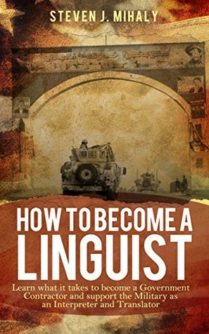 How to Become a Linguist: Learn what it takes to become a government contractor and work as an Interpreter or Translator to support the military (Kindle Edition)