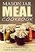 Mason Jar Meal Cookbook: Over 40 Delicious, Simple, Healthy, Recipes for Meals to Go (mason jar meals, mason jar salads, mason jar recipes, mason jar ... jar, cookbook, mason meal cookbook Book 1)