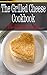 The Grilled Cheese Cookbook: The Ultimate Guide
