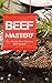 Beef Mastery: The Worlds Most Delicious Beef Recipes