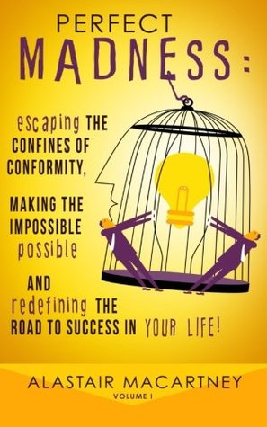 Perfect Madness: Escaping The Confines Of Conformity, Making The Impossible Possible And Redefining The Road To Success In Your Life!