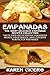 Empanadas - The Most Delicious Empanada Recipes Collection: Tasty and Deliciously Seasoned Meats, Vegetables, and Cheeses Perfectly Prepared