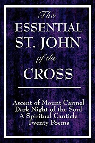 The Essential St. John of the Cross: Ascent of Mount Carmel; Dark Night of the Soul; A Spiritual Canticle of the Soul and the Bridegroom Christ; Twenty Poems by St. John of the Cross