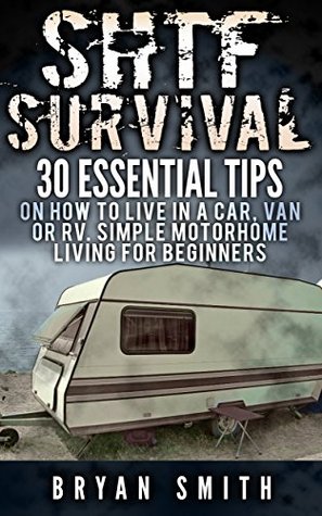 SHTF Survival. 30 Essential Tips on How to Live in a Car, Van or RV.: (Simple Motorhome Living For Beginners, motorhome life, live in a car, live in a van, how to live in a van, survive a disaster)