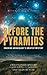Before the Pyramids: Cracking Archaeology's Greatest Mystery: Cracking Archaeology's Greatest Mystery.