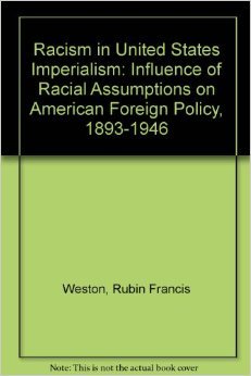 Racism in U.S. Imperialism; The Influence of Racial Assumptions on American Foreign Policy, 1893-1946 (Hardcover)